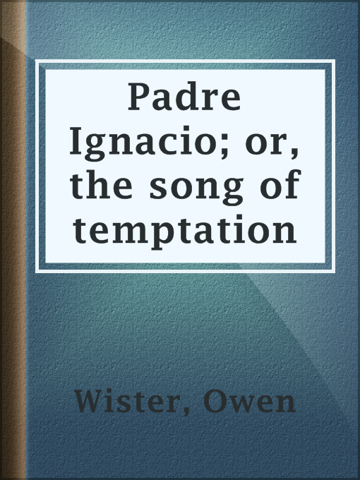Title details for Padre Ignacio; or, the song of temptation by Owen Wister - Available